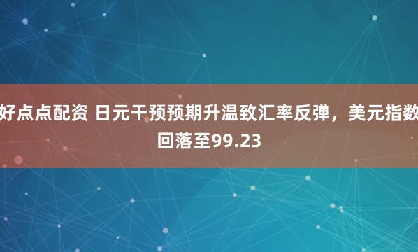 好点点配资 日元干预预期升温致汇率反弹，美元指数回落至99.23