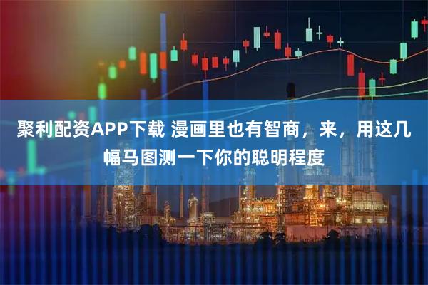聚利配资APP下载 漫画里也有智商，来，用这几幅马图测一下你的聪明程度