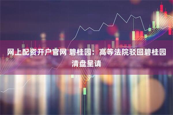 网上配资开户官网 碧桂园：高等法院驳回碧桂园清盘呈请
