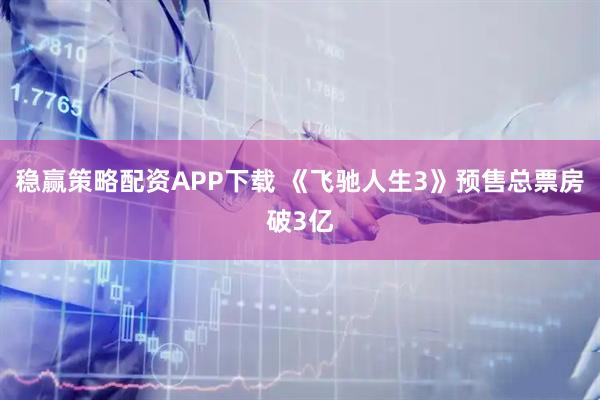 稳赢策略配资APP下载 《飞驰人生3》预售总票房破3亿